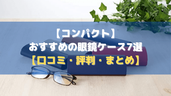 【コンパクト】おすすめの眼鏡ケース7選【口コミ・評判・まとめ】